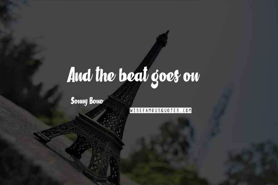 Sonny Bono Quotes: And the beat goes on...
