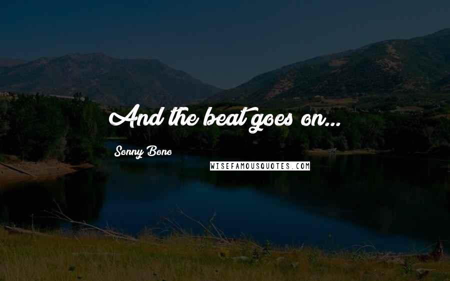 Sonny Bono Quotes: And the beat goes on...