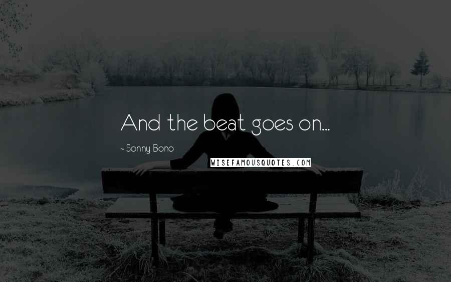 Sonny Bono Quotes: And the beat goes on...