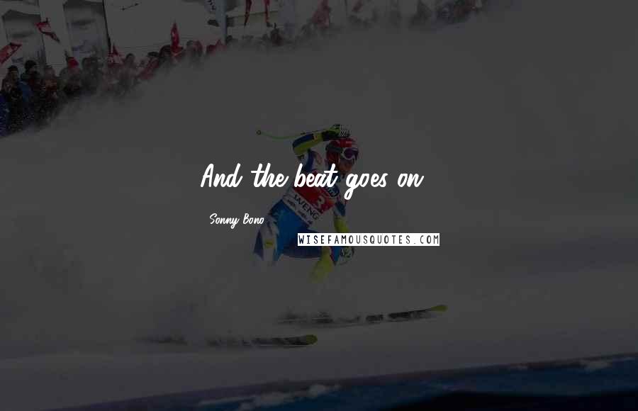 Sonny Bono Quotes: And the beat goes on...