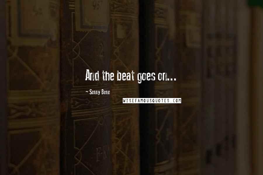 Sonny Bono Quotes: And the beat goes on...