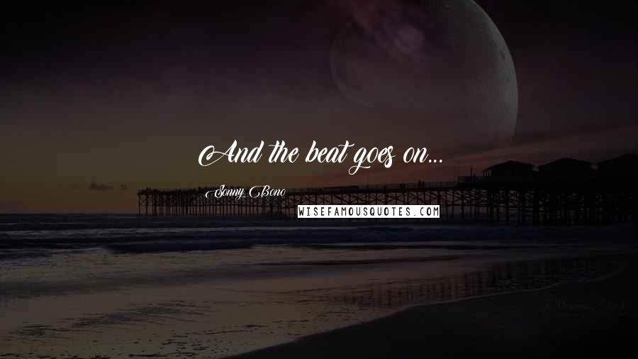 Sonny Bono Quotes: And the beat goes on...