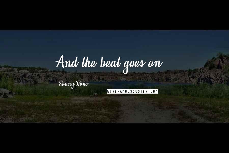 Sonny Bono Quotes: And the beat goes on...