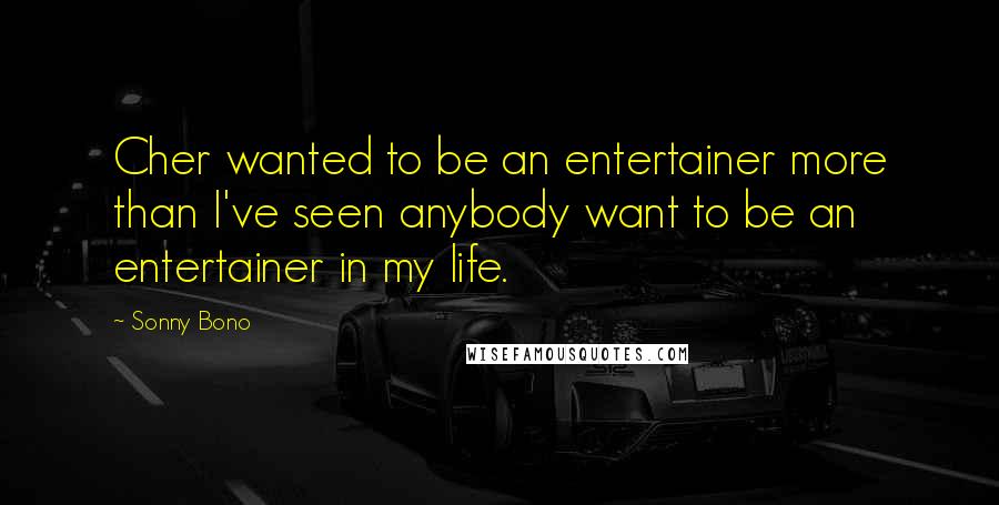 Sonny Bono Quotes: Cher wanted to be an entertainer more than I've seen anybody want to be an entertainer in my life.