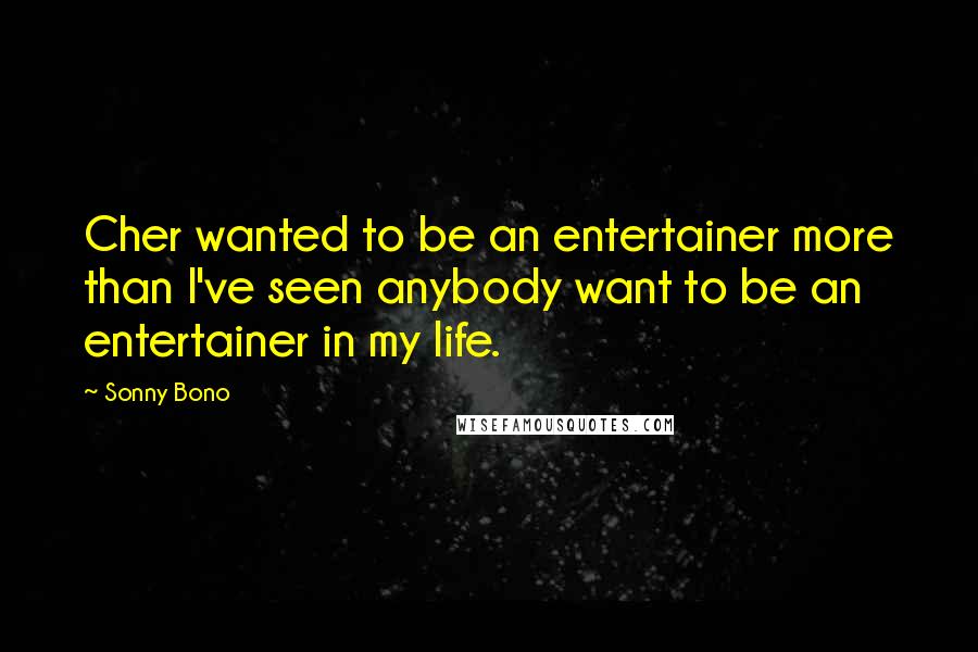 Sonny Bono Quotes: Cher wanted to be an entertainer more than I've seen anybody want to be an entertainer in my life.