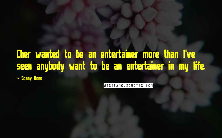 Sonny Bono Quotes: Cher wanted to be an entertainer more than I've seen anybody want to be an entertainer in my life.