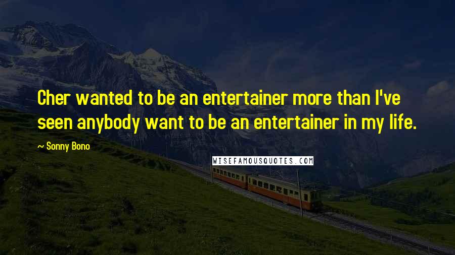 Sonny Bono Quotes: Cher wanted to be an entertainer more than I've seen anybody want to be an entertainer in my life.