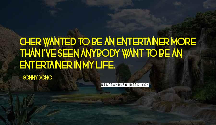 Sonny Bono Quotes: Cher wanted to be an entertainer more than I've seen anybody want to be an entertainer in my life.