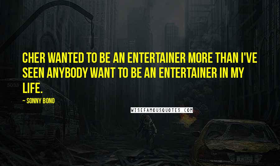 Sonny Bono Quotes: Cher wanted to be an entertainer more than I've seen anybody want to be an entertainer in my life.