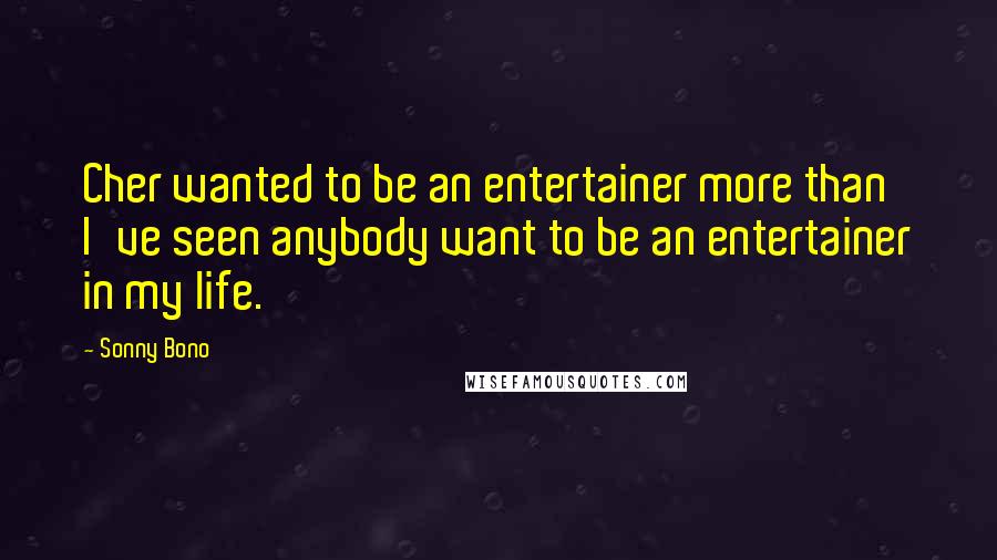 Sonny Bono Quotes: Cher wanted to be an entertainer more than I've seen anybody want to be an entertainer in my life.