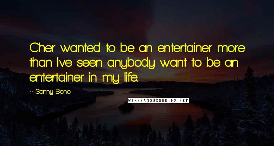 Sonny Bono Quotes: Cher wanted to be an entertainer more than I've seen anybody want to be an entertainer in my life.