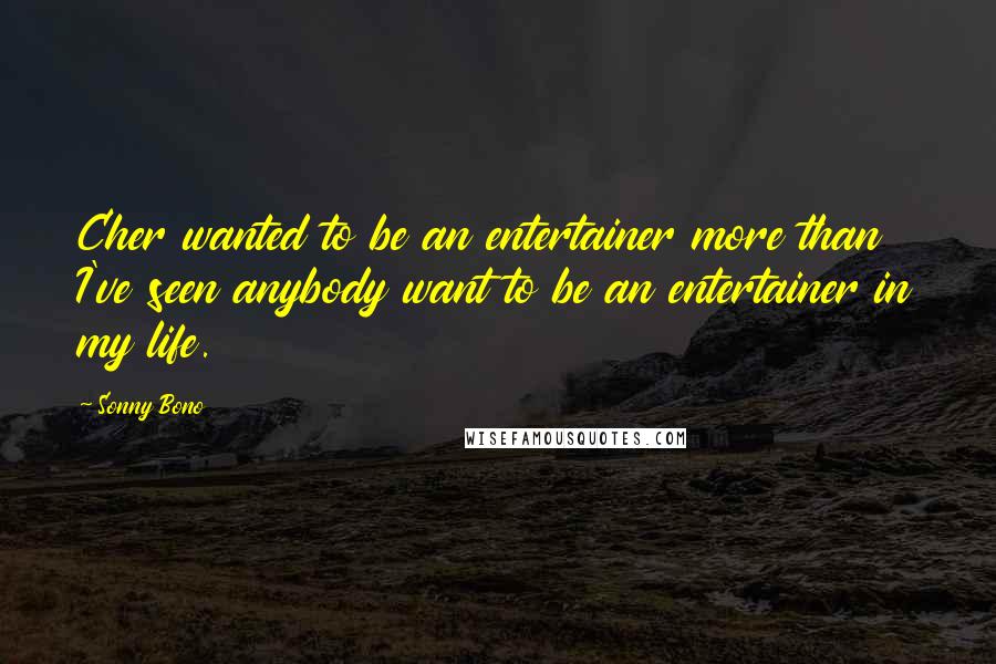 Sonny Bono Quotes: Cher wanted to be an entertainer more than I've seen anybody want to be an entertainer in my life.