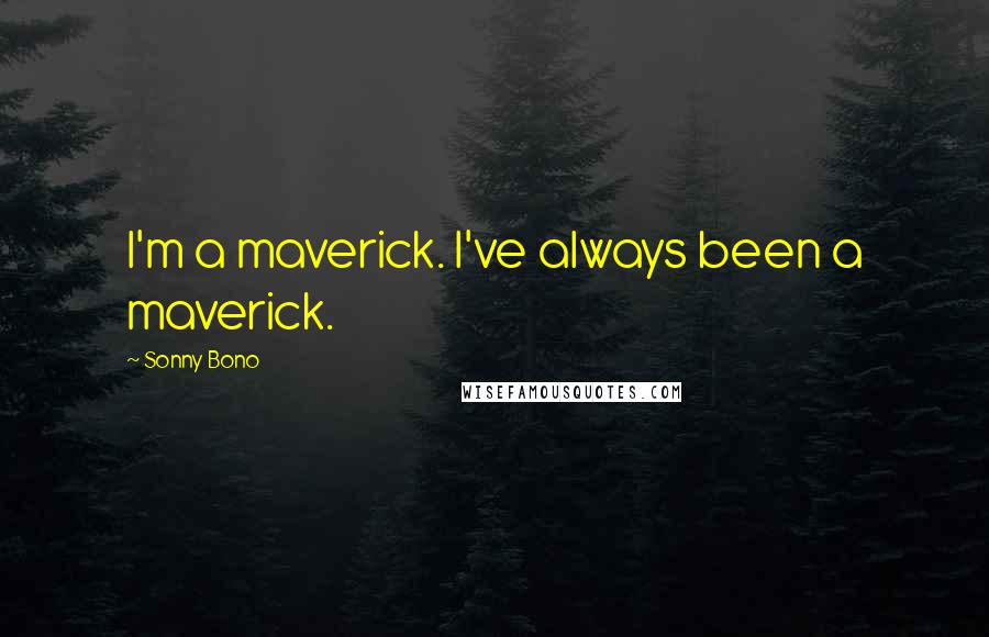 Sonny Bono Quotes: I'm a maverick. I've always been a maverick.