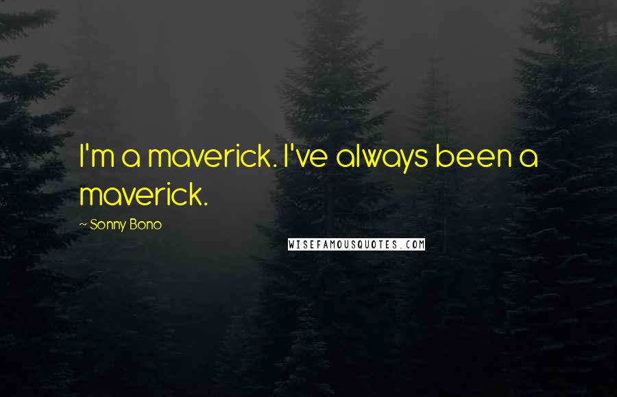 Sonny Bono Quotes: I'm a maverick. I've always been a maverick.