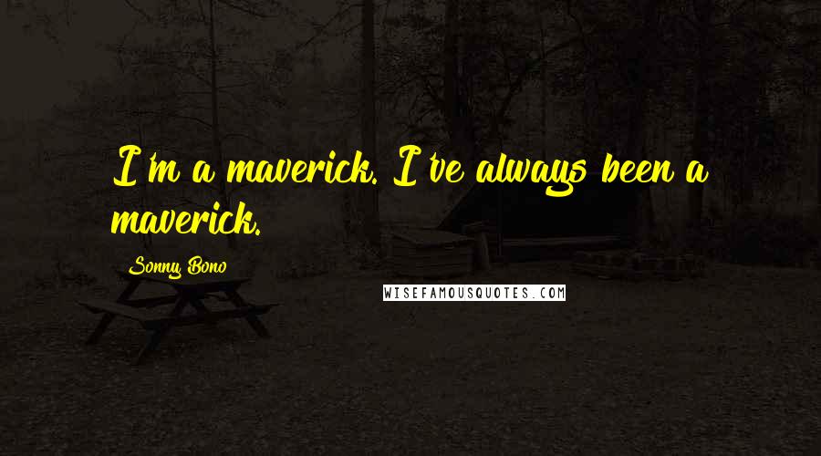 Sonny Bono Quotes: I'm a maverick. I've always been a maverick.