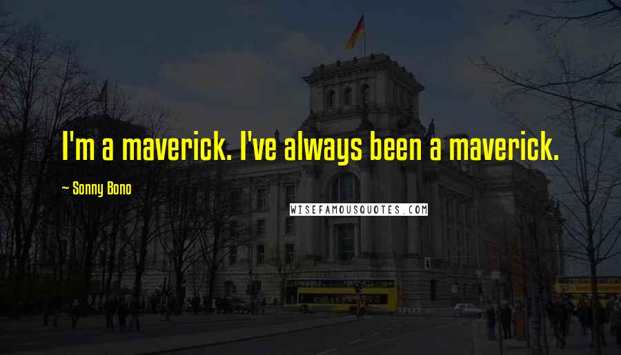 Sonny Bono Quotes: I'm a maverick. I've always been a maverick.