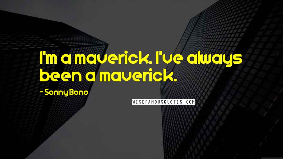 Sonny Bono Quotes: I'm a maverick. I've always been a maverick.