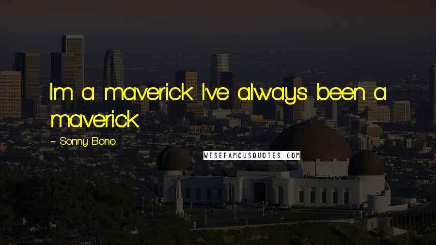 Sonny Bono Quotes: I'm a maverick. I've always been a maverick.