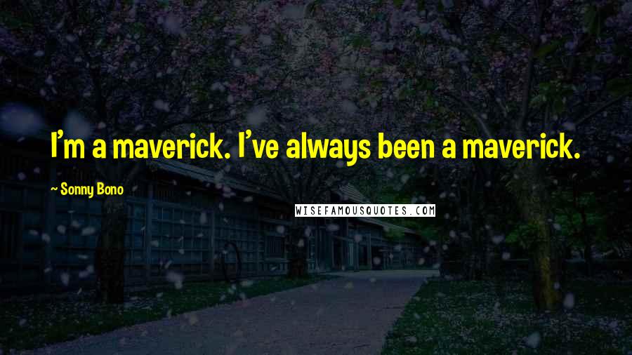 Sonny Bono Quotes: I'm a maverick. I've always been a maverick.