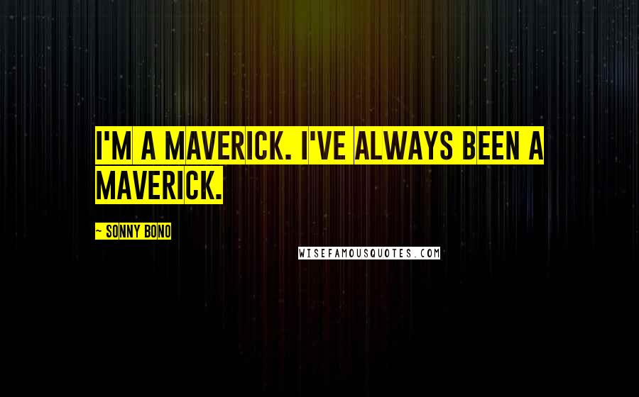 Sonny Bono Quotes: I'm a maverick. I've always been a maverick.