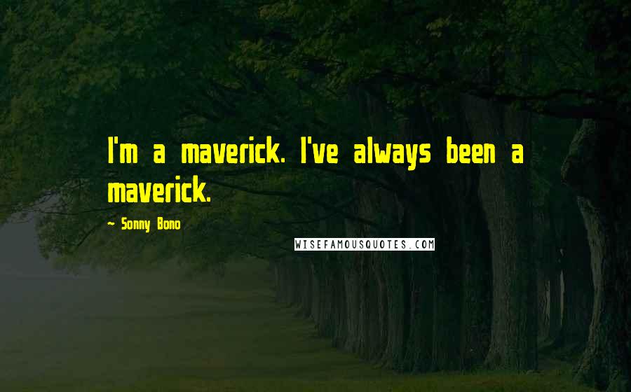 Sonny Bono Quotes: I'm a maverick. I've always been a maverick.