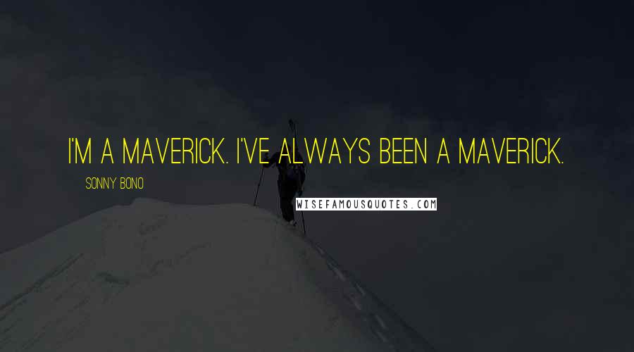 Sonny Bono Quotes: I'm a maverick. I've always been a maverick.