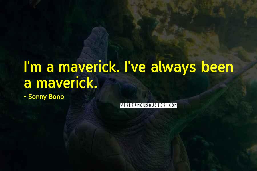 Sonny Bono Quotes: I'm a maverick. I've always been a maverick.