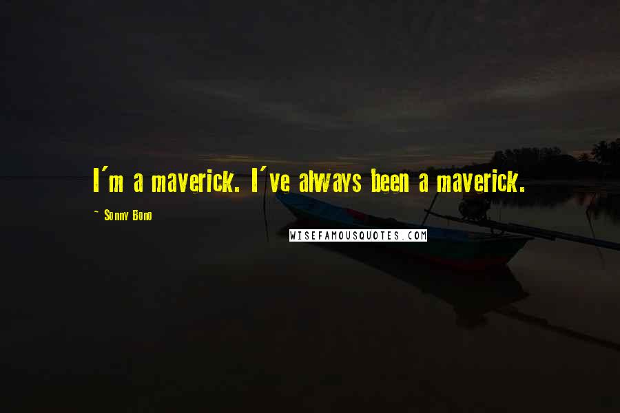 Sonny Bono Quotes: I'm a maverick. I've always been a maverick.