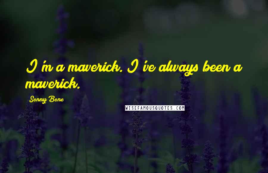 Sonny Bono Quotes: I'm a maverick. I've always been a maverick.