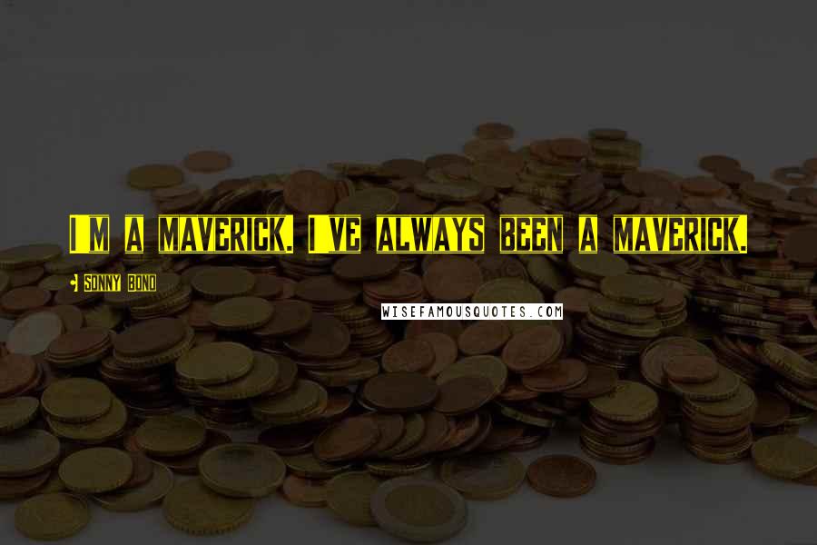 Sonny Bono Quotes: I'm a maverick. I've always been a maverick.