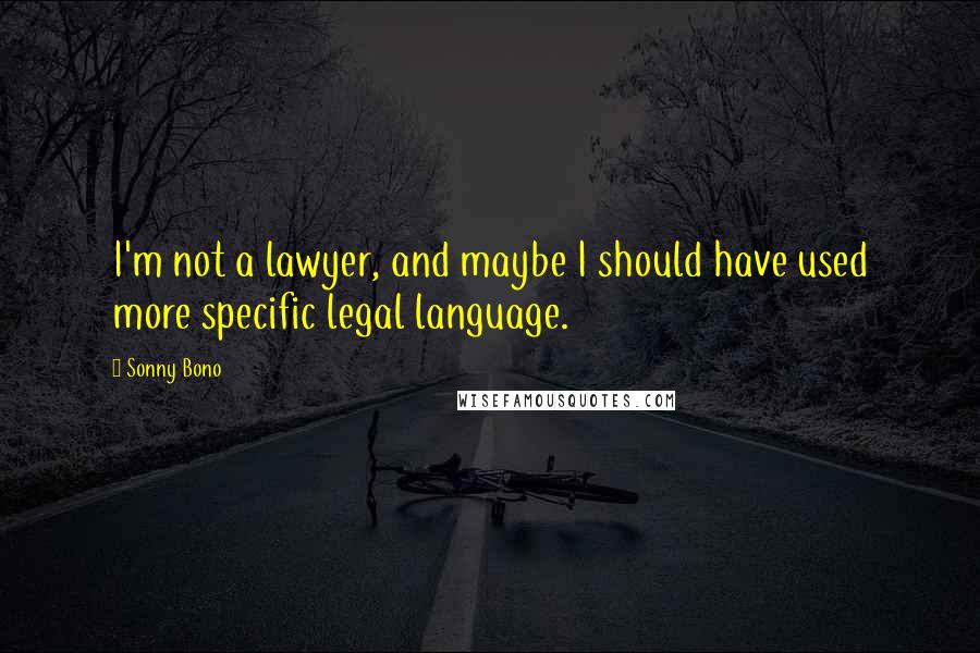 Sonny Bono Quotes: I'm not a lawyer, and maybe I should have used more specific legal language.