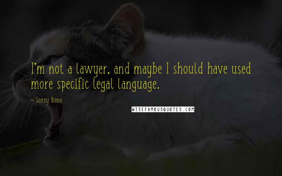 Sonny Bono Quotes: I'm not a lawyer, and maybe I should have used more specific legal language.