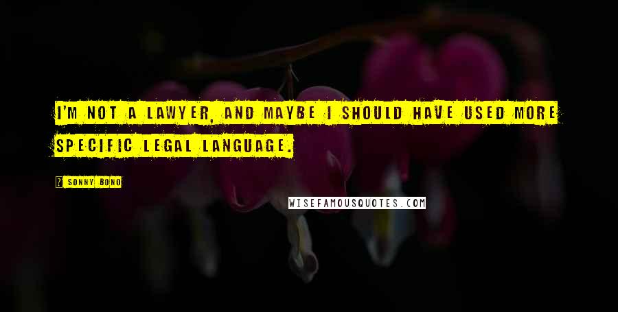 Sonny Bono Quotes: I'm not a lawyer, and maybe I should have used more specific legal language.