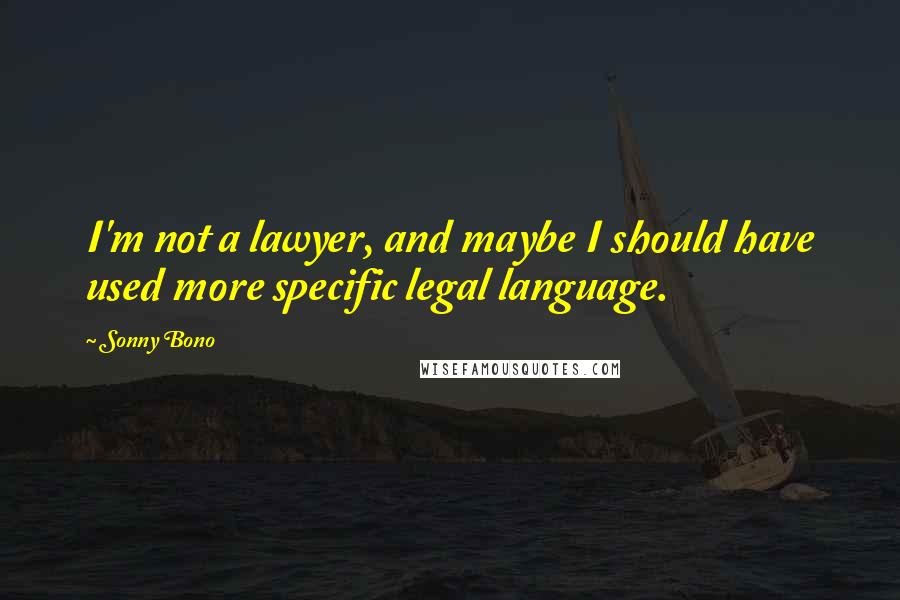 Sonny Bono Quotes: I'm not a lawyer, and maybe I should have used more specific legal language.