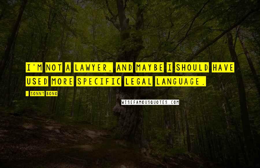 Sonny Bono Quotes: I'm not a lawyer, and maybe I should have used more specific legal language.