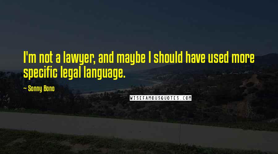 Sonny Bono Quotes: I'm not a lawyer, and maybe I should have used more specific legal language.