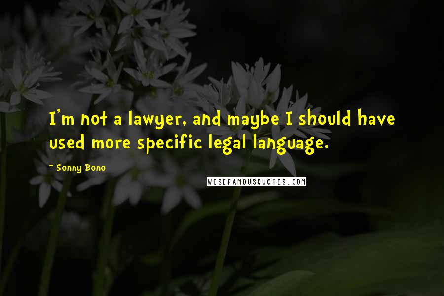 Sonny Bono Quotes: I'm not a lawyer, and maybe I should have used more specific legal language.