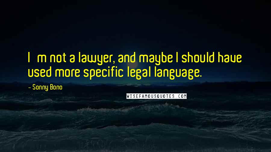 Sonny Bono Quotes: I'm not a lawyer, and maybe I should have used more specific legal language.