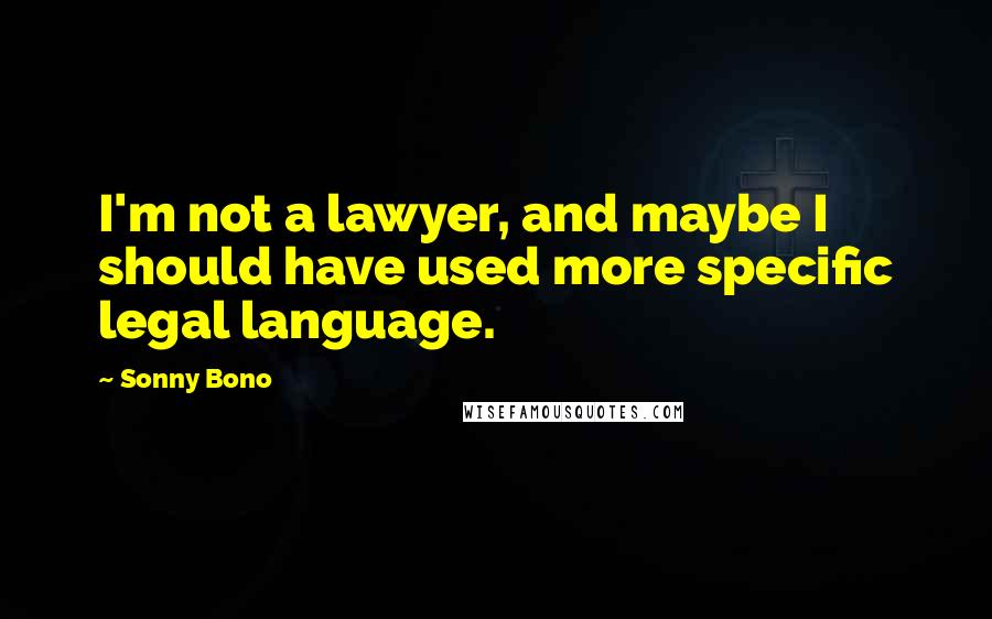 Sonny Bono Quotes: I'm not a lawyer, and maybe I should have used more specific legal language.