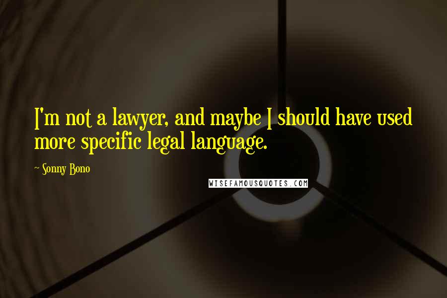 Sonny Bono Quotes: I'm not a lawyer, and maybe I should have used more specific legal language.