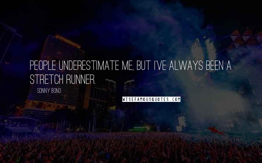 Sonny Bono Quotes: People underestimate me, but I've always been a stretch runner.