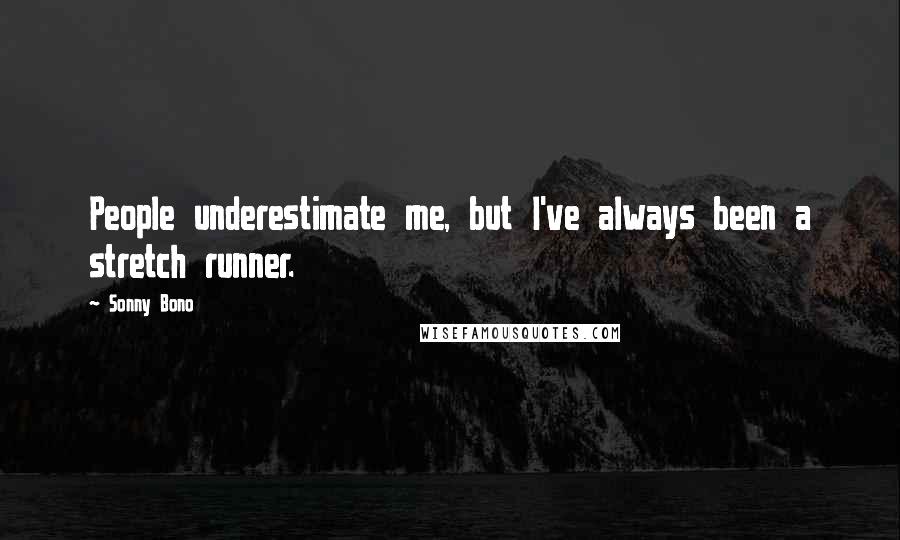 Sonny Bono Quotes: People underestimate me, but I've always been a stretch runner.