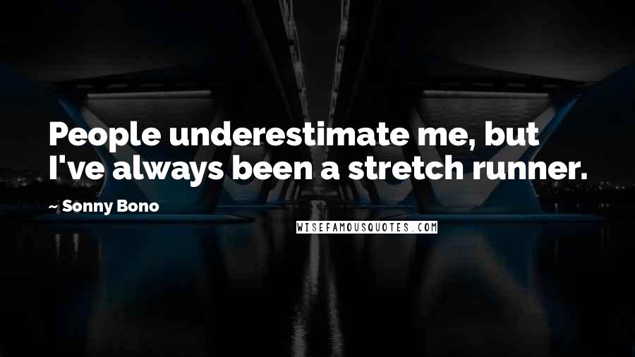 Sonny Bono Quotes: People underestimate me, but I've always been a stretch runner.