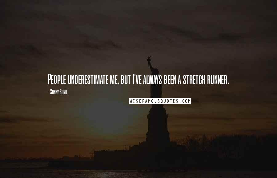 Sonny Bono Quotes: People underestimate me, but I've always been a stretch runner.