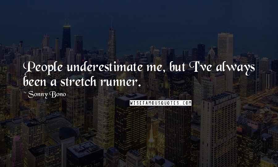 Sonny Bono Quotes: People underestimate me, but I've always been a stretch runner.