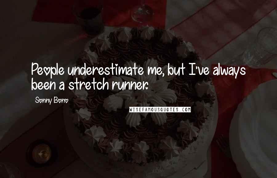 Sonny Bono Quotes: People underestimate me, but I've always been a stretch runner.