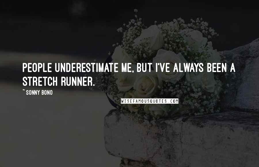Sonny Bono Quotes: People underestimate me, but I've always been a stretch runner.