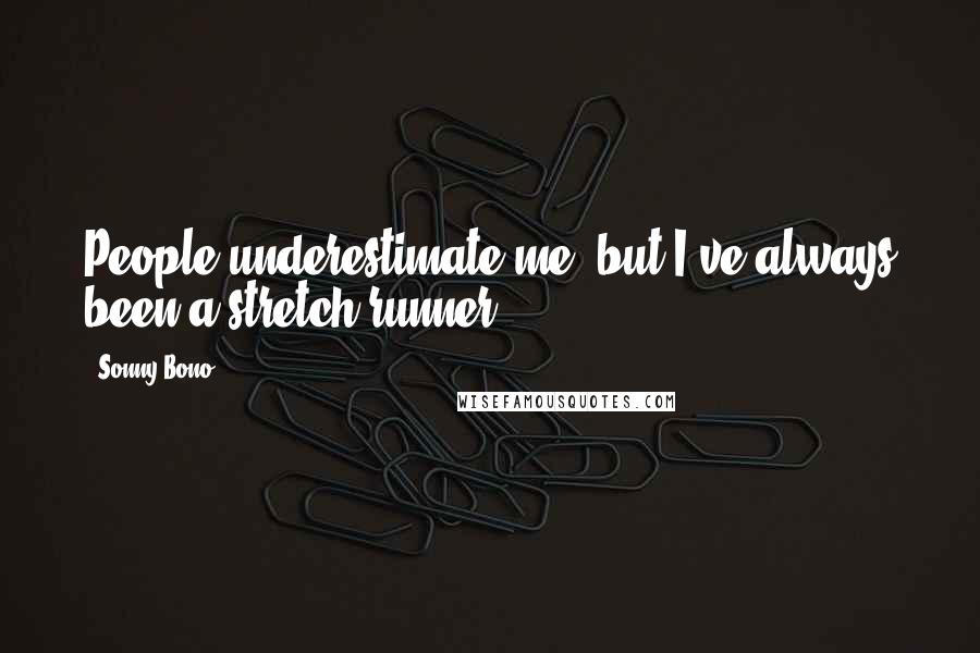 Sonny Bono Quotes: People underestimate me, but I've always been a stretch runner.