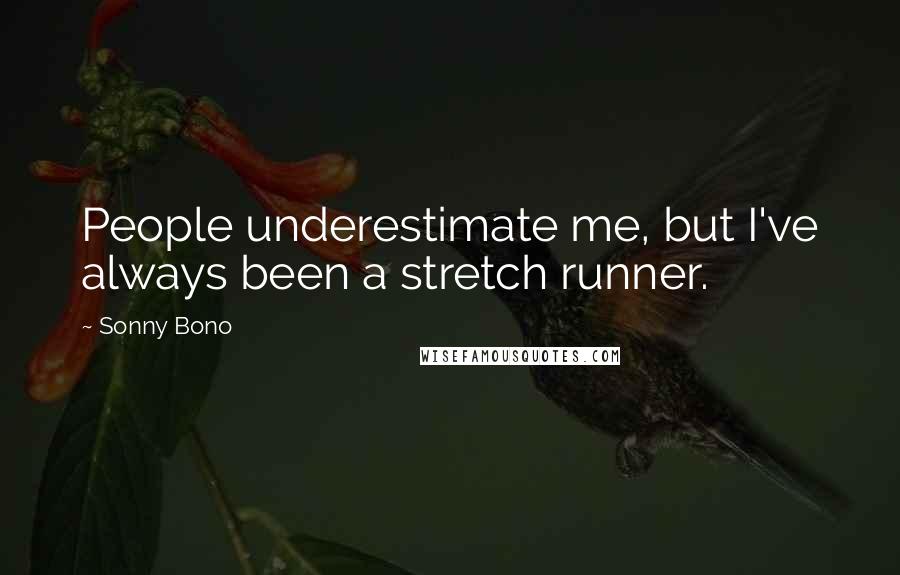 Sonny Bono Quotes: People underestimate me, but I've always been a stretch runner.