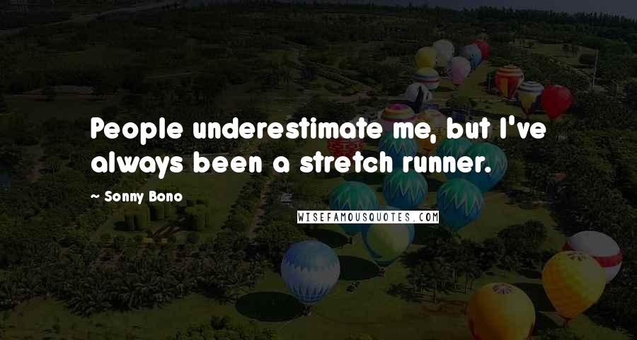 Sonny Bono Quotes: People underestimate me, but I've always been a stretch runner.